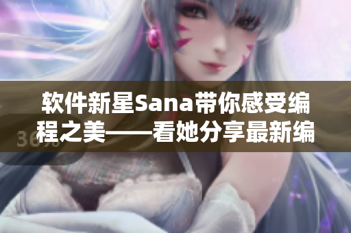 软件新星Sana带你感受编程之美——看她分享最新编程技巧