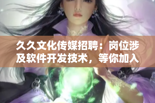 久久文化传媒招聘：岗位涉及软件开发技术，等你加入！