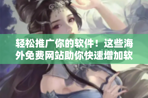 轻松推广你的软件！这些海外免费网站助你快速增加软件曝光率！