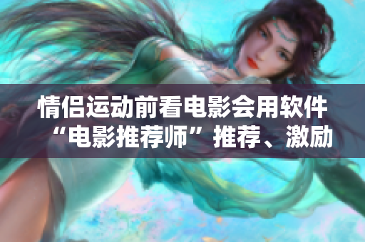 情侣运动前看电影会用软件“电影推荐师”推荐、激励你们爱情火花更旺！