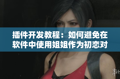 插件开发教程：如何避免在软件中使用姐姐作为初恋对象