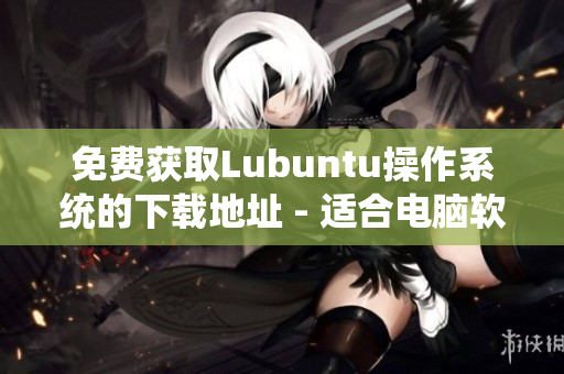 免费获取Lubuntu操作系统的下载地址 - 适合电脑软件技术人员的高效系统