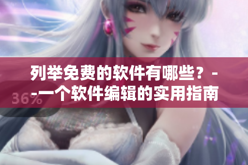 列举免费的软件有哪些？--一个软件编辑的实用指南
