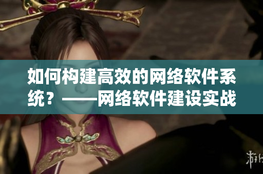 如何构建高效的网络软件系统？——网络软件建设实战详解