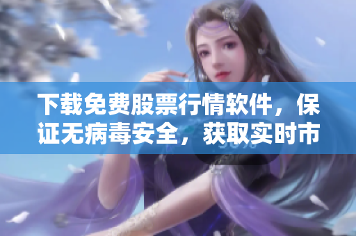 下载免费股票行情软件，保证无病毒安全，获取实时市场报价