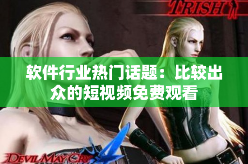 软件行业热门话题：比较出众的短视频免费观看