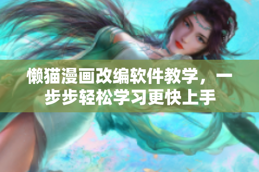 懒猫漫画改编软件教学，一步步轻松学习更快上手