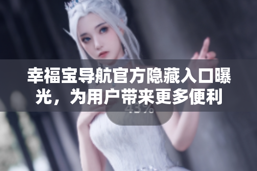 幸福宝导航官方隐藏入口曝光，为用户带来更多便利