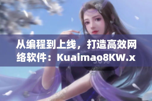 从编程到上线，打造高效网络软件：Kuaimao8KW.xyw2023
