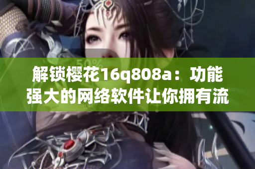 解锁樱花16q808a：功能强大的网络软件让你拥有流畅体验