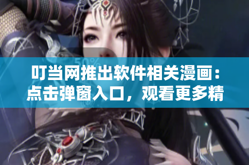 叮当网推出软件相关漫画：点击弹窗入口，观看更多精彩内容！