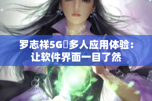 罗志祥5G奭多人应用体验：让软件界面一目了然