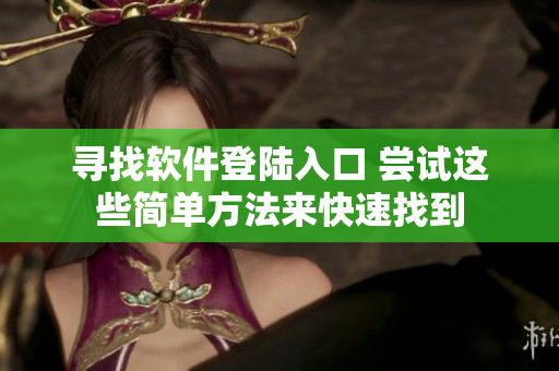 寻找软件登陆入口 尝试这些简单方法来快速找到