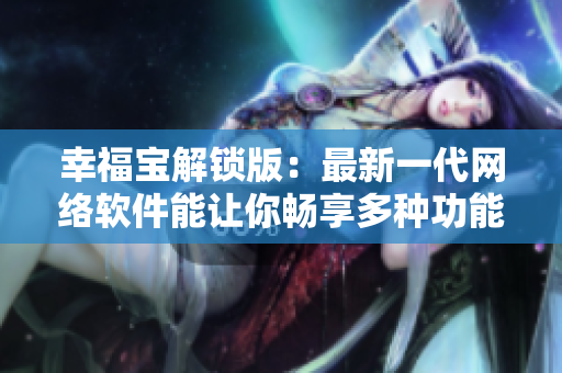 幸福宝解锁版：最新一代网络软件能让你畅享多种功能