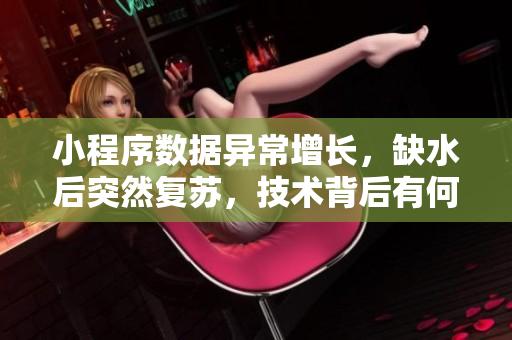 小程序数据异常增长，缺水后突然复苏，技术背后有何玄机？