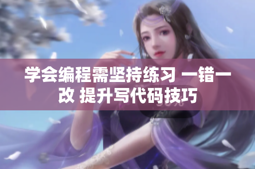 学会编程需坚持练习 一错一改 提升写代码技巧