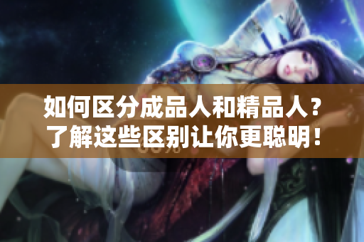 如何区分成品人和精品人？了解这些区别让你更聪明！