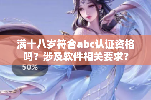 满十八岁符合abc认证资格吗？涉及软件相关要求？