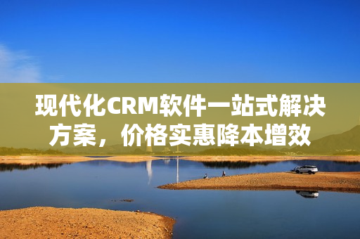 现代化CRM软件一站式解决方案，价格实惠降本增效
