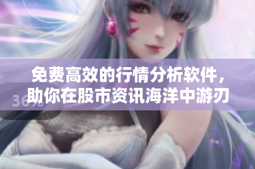 免费高效的行情分析软件，助你在股市资讯海洋中游刃有余！