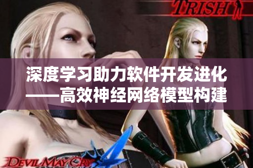深度学习助力软件开发进化——高效神经网络模型构建指南