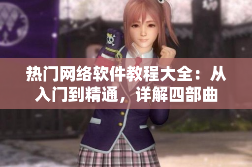 热门网络软件教程大全：从入门到精通，详解四部曲