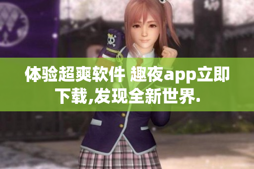 体验超爽软件 趣夜app立即下载,发现全新世界.