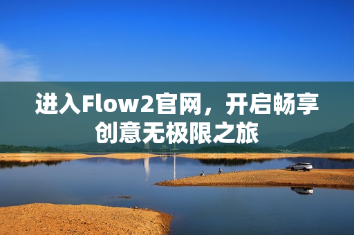 进入Flow2官网，开启畅享创意无极限之旅