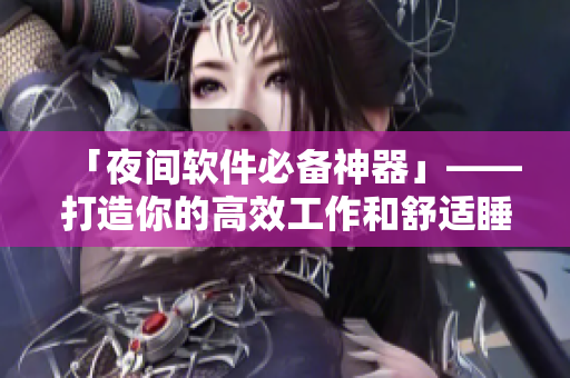 「夜间软件必备神器」——打造你的高效工作和舒适睡眠！