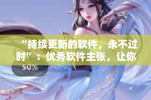 “持续更新的软件，永不过时”：优秀软件主张，让你率先得到最新资讯