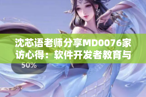 沈芯语老师分享MD0076家访心得：软件开发者教育与实践经验