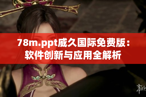 78m.ppt威久国际免费版：软件创新与应用全解析