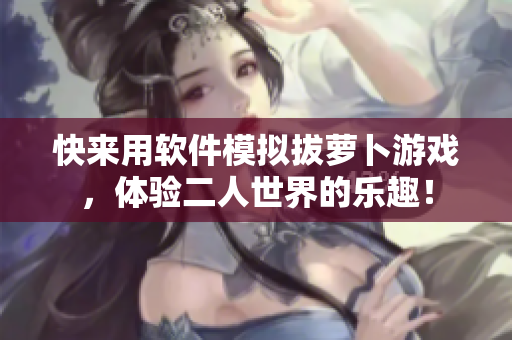 快来用软件模拟拔萝卜游戏，体验二人世界的乐趣！