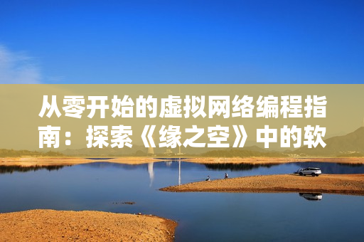 从零开始的虚拟网络编程指南：探索《缘之空》中的软件世界