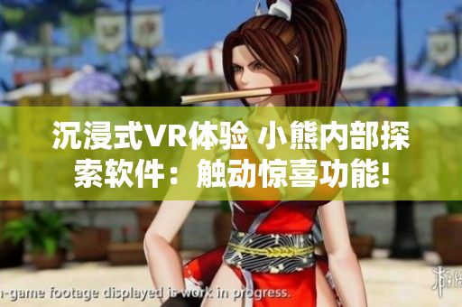沉浸式VR体验 小熊内部探索软件：触动惊喜功能!