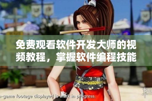 免费观看软件开发大师的视频教程，掌握软件编程技能