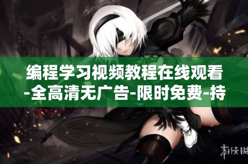 编程学习视频教程在线观看-全高清无广告-限时免费-持续更新