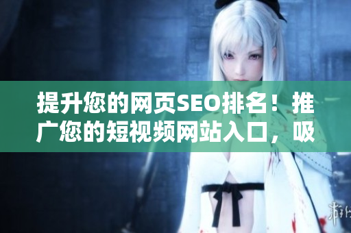 提升您的网页SEO排名！推广您的短视频网站入口，吸引更多用户!