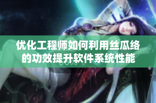 优化工程师如何利用丝瓜络的功效提升软件系统性能