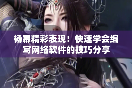 杨幂精彩表现！快速学会编写网络软件的技巧分享