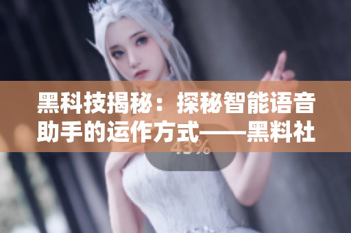 黑科技揭秘：探秘智能语音助手的运作方式——黑料社区