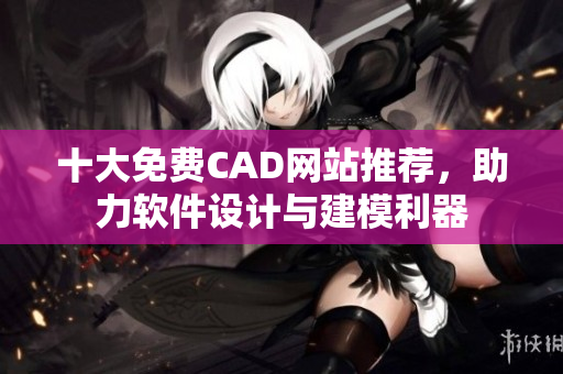 十大免费CAD网站推荐，助力软件设计与建模利器