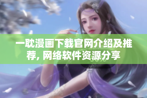一耽漫画下载官网介绍及推荐, 网络软件资源分享
