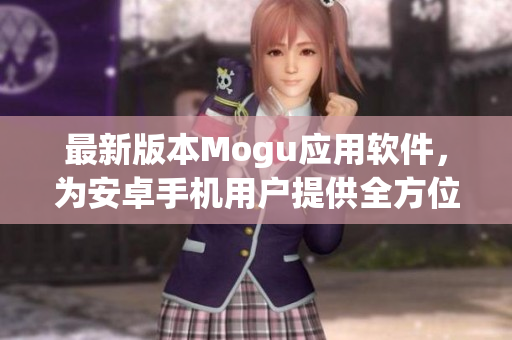 最新版本Mogu应用软件，为安卓手机用户提供全方位网购购物体验！