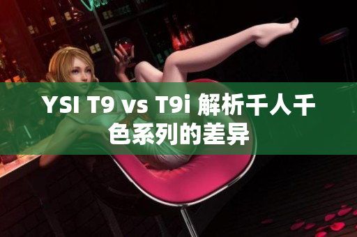 YSI T9 vs T9i 解析千人千色系列的差异