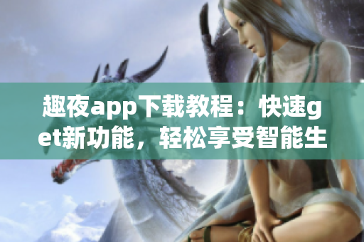趣夜app下载教程：快速get新功能，轻松享受智能生活