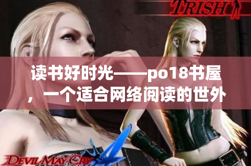 读书好时光——po18书屋，一个适合网络阅读的世外桃源