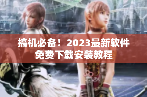 搞机必备！2023最新软件免费下载安装教程