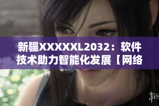 新疆XXXXXL2032：软件技术助力智能化发展【网络软件】
