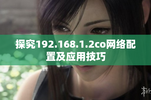 探究192.168.1.2co网络配置及应用技巧